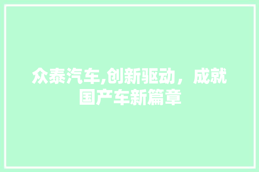 众泰汽车,创新驱动，成就国产车新篇章