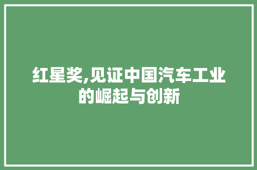 红星奖,见证中国汽车工业的崛起与创新