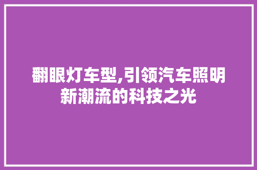 翻眼灯车型,引领汽车照明新潮流的科技之光