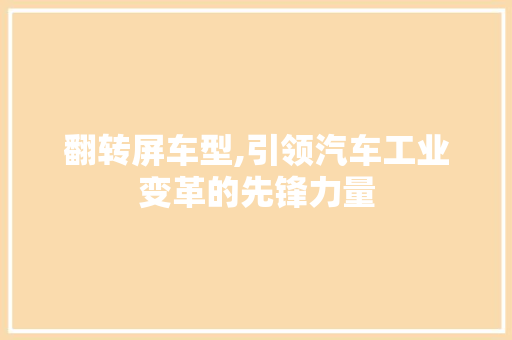 翻转屏车型,引领汽车工业变革的先锋力量