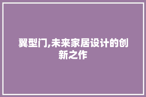 翼型门,未来家居设计的创新之作