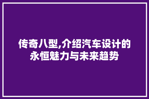 传奇八型,介绍汽车设计的永恒魅力与未来趋势