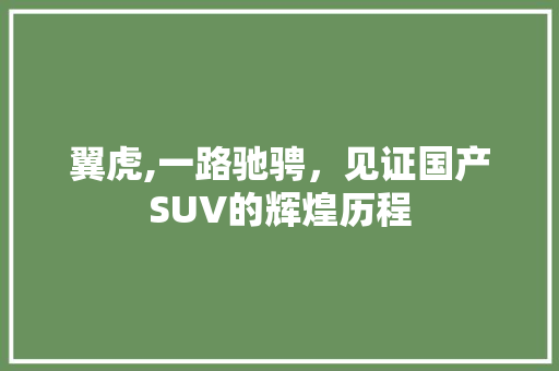 翼虎,一路驰骋，见证国产SUV的辉煌历程