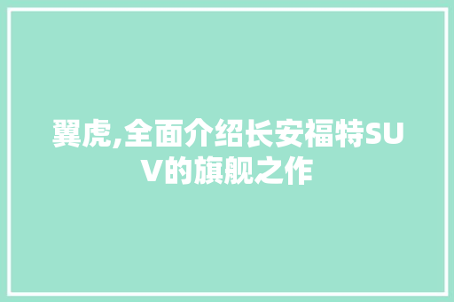 翼虎,全面介绍长安福特SUV的旗舰之作
