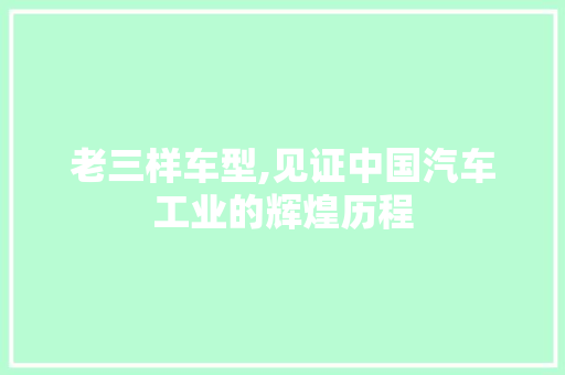 老三样车型,见证中国汽车工业的辉煌历程