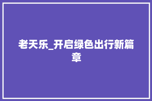 老天乐_开启绿色出行新篇章
