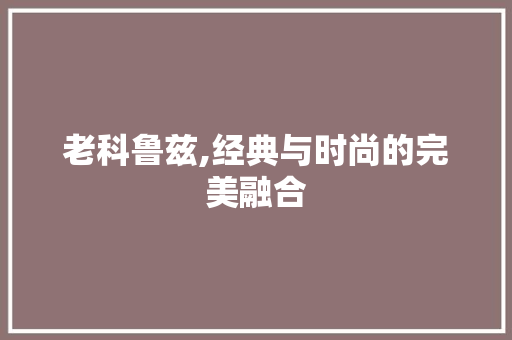 老科鲁兹,经典与时尚的完美融合