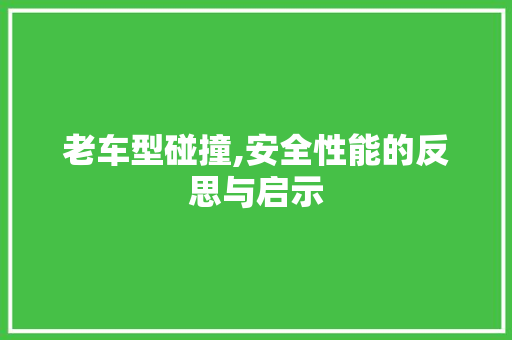 老车型碰撞,安全性能的反思与启示