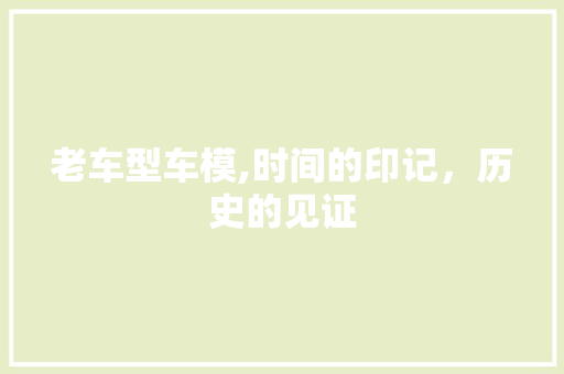 老车型车模,时间的印记，历史的见证