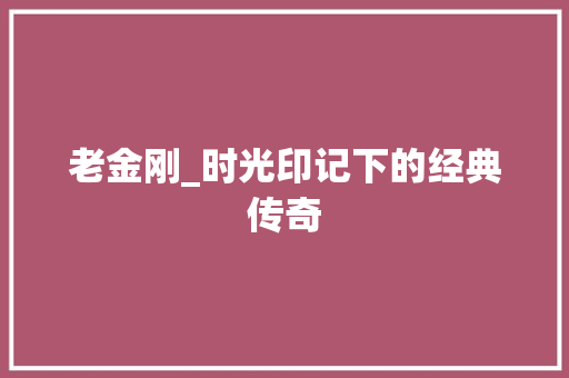 老金刚_时光印记下的经典传奇