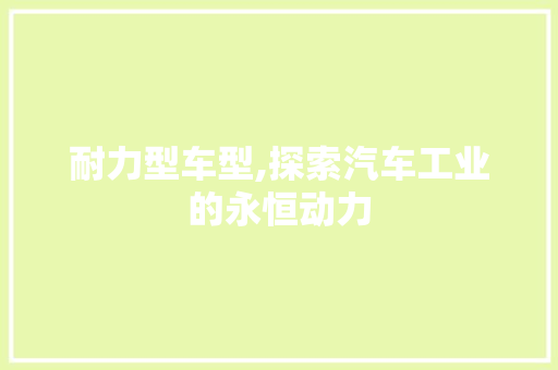 耐力型车型,探索汽车工业的永恒动力