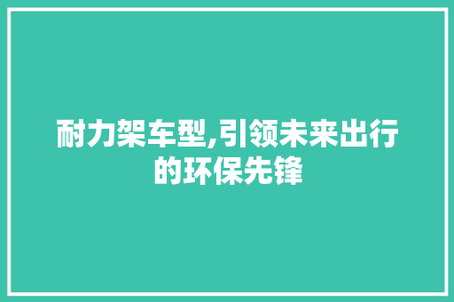 耐力架车型,引领未来出行的环保先锋