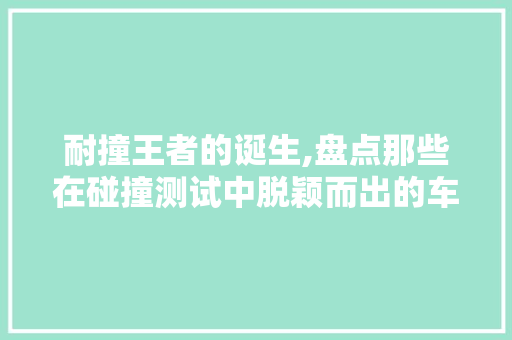 耐撞王者的诞生,盘点那些在碰撞测试中脱颖而出的车型