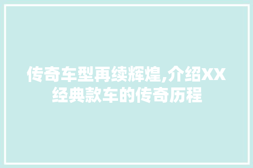 传奇车型再续辉煌,介绍XX经典款车的传奇历程 蓄电池配件