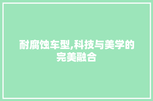耐腐蚀车型,科技与美学的完美融合