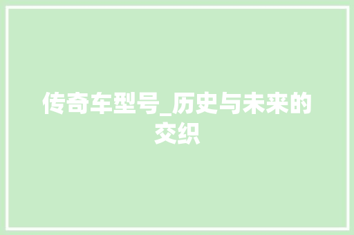 传奇车型号_历史与未来的交织