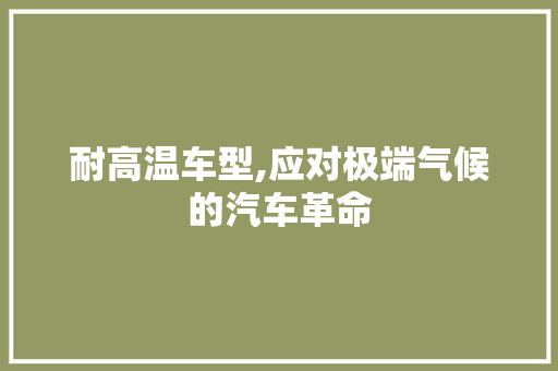 耐高温车型,应对极端气候的汽车革命