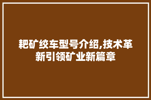 耙矿绞车型号介绍,技术革新引领矿业新篇章 变速箱配件