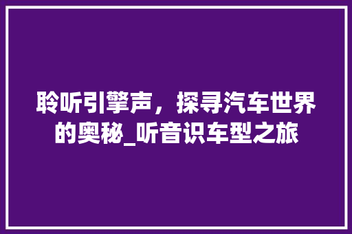 聆听引擎声，探寻汽车世界的奥秘_听音识车型之旅