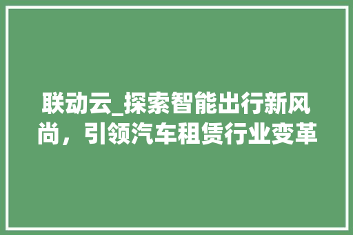 联动云_探索智能出行新风尚，引领汽车租赁行业变革