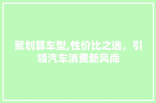 聚划算车型,性价比之选，引领汽车消费新风尚