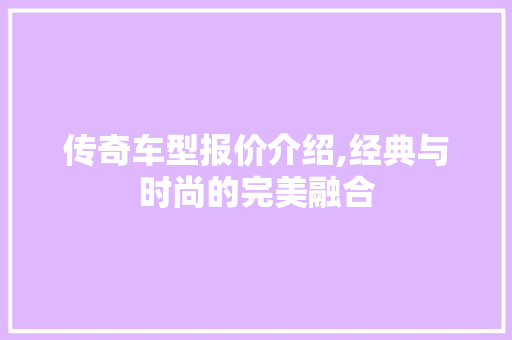 传奇车型报价介绍,经典与时尚的完美融合