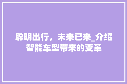 聪明出行，未来已来_介绍智能车型带来的变革