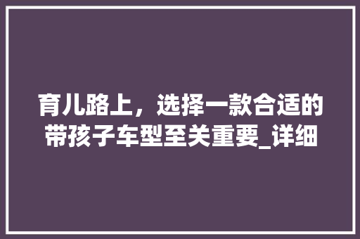 育儿路上，选择一款合适的带孩子车型至关重要_详细介绍育儿车型选购指南