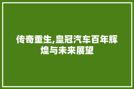 传奇重生,皇冠汽车百年辉煌与未来展望