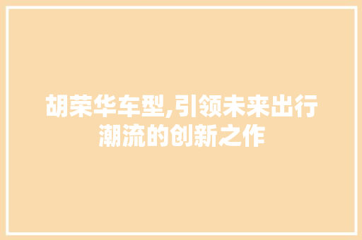 胡荣华车型,引领未来出行潮流的创新之作