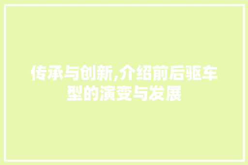 传承与创新,介绍前后驱车型的演变与发展