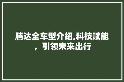 腾达全车型介绍,科技赋能，引领未来出行