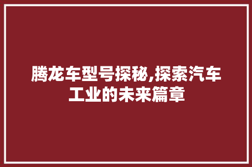 腾龙车型号探秘,探索汽车工业的未来篇章