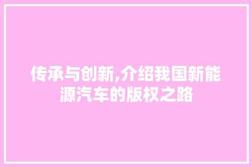 传承与创新,介绍我国新能源汽车的版权之路