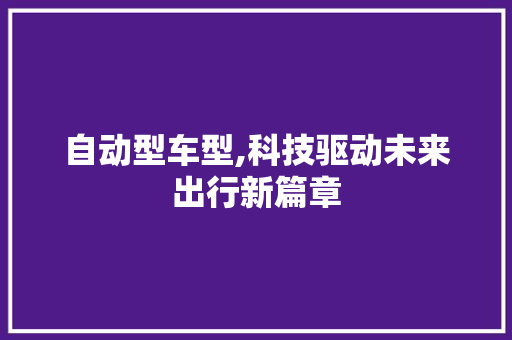 自动型车型,科技驱动未来出行新篇章