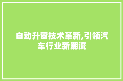 自动升窗技术革新,引领汽车行业新潮流