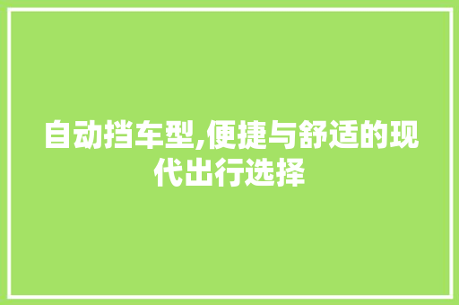 自动挡车型,便捷与舒适的现代出行选择