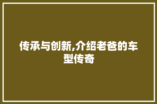 传承与创新,介绍老爸的车型传奇