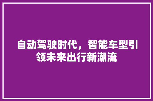 自动驾驶时代，智能车型引领未来出行新潮流
