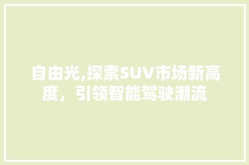 自由光,探索SUV市场新高度，引领智能驾驶潮流