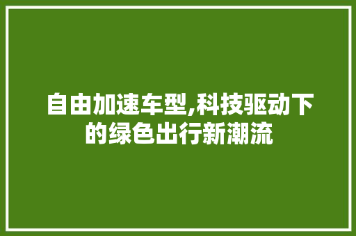 自由加速车型,科技驱动下的绿色出行新潮流