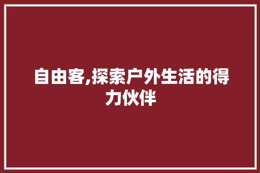 自由客,探索户外生活的得力伙伴