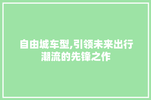 自由城车型,引领未来出行潮流的先锋之作