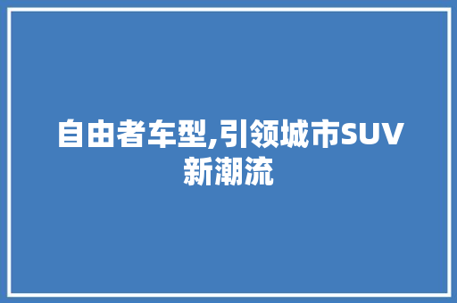 自由者车型,引领城市SUV新潮流