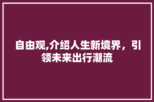自由观,介绍人生新境界，引领未来出行潮流