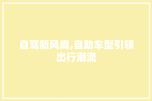 自驾新风尚,自助车型引领出行潮流