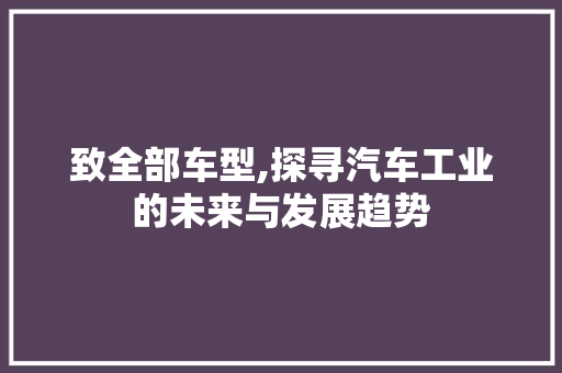 致全部车型,探寻汽车工业的未来与发展趋势