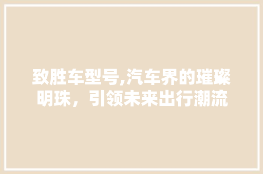 致胜车型号,汽车界的璀璨明珠，引领未来出行潮流