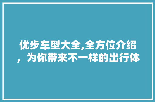 优步车型大全,全方位介绍，为你带来不一样的出行体验