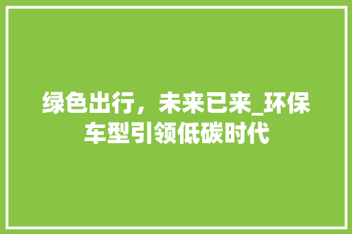 绿色出行，未来已来_环保车型引领低碳时代